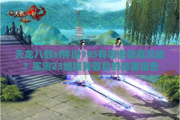 天龙八部sf怀旧195有哪些隐藏风险？实测23组服务器后的排雷报告