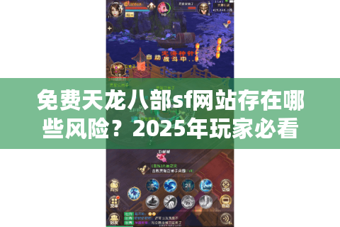 免费天龙八部sf网站存在哪些风险？2025年玩家必看避坑指南