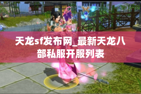 天龙sf发布网_最新天龙八部私服开服列表