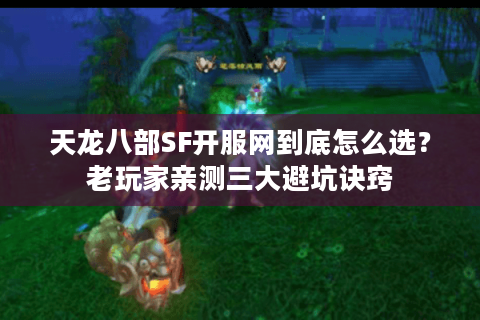 天龙八部SF开服网到底怎么选？老玩家亲测三大避坑诀窍