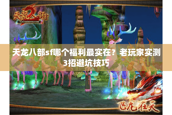 天龙八部sf哪个福利最实在？老玩家实测3招避坑技巧