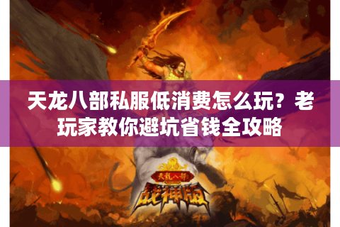 天龙八部私服低消费怎么玩？老玩家教你避坑省钱全攻略