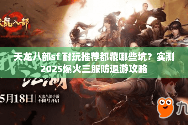 天龙八部sf 耐玩推荐都藏哪些坑？实测2025爆火三服防退游攻略