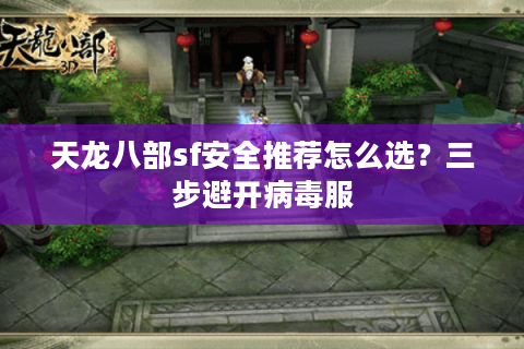 天龙八部sf安全推荐怎么选？三步避开病毒服