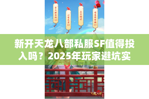 新开天龙八部私服SF值得投入吗？2025年玩家避坑实战指南