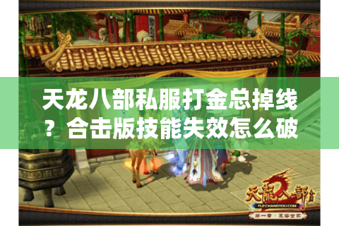 天龙八部私服打金总掉线？合击版技能失效怎么破？老玩家深扒避坑真相
