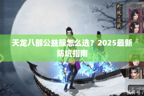 天龙八部公益服怎么选？2025最新防坑指南