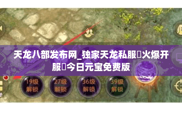 天龙八部发布网_独家天龙私服▷火爆开服◁今日元宝免费版