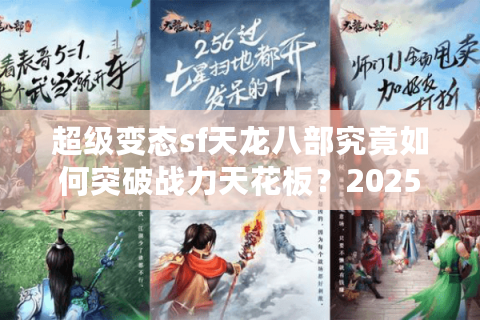 超级变态sf天龙八部究竟如何突破战力天花板？2025最新漏洞实测