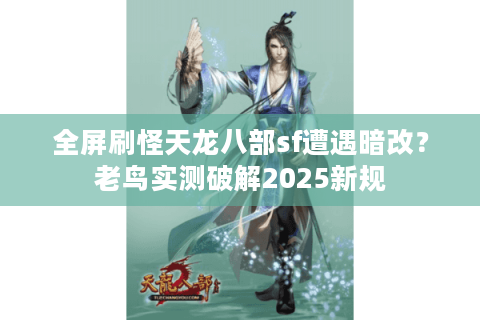 全屏刷怪天龙八部sf遭遇暗改？老鸟实测破解2025新规