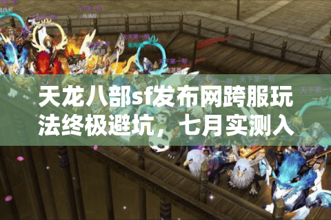 天龙八部sf发布网跨服玩法终极避坑，七月实测入口清单