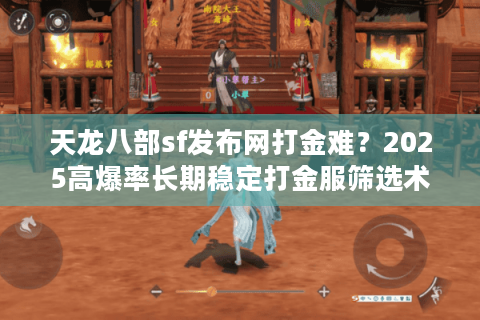天龙八部sf发布网打金难？2025高爆率长期稳定打金服筛选术