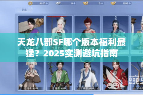 天龙八部SF哪个版本福利最猛？2025实测避坑指南