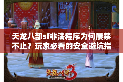 天龙八部sf非法程序为何屡禁不止？玩家必看的安全避坑指南