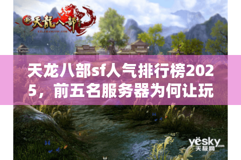 天龙八部sf人气排行榜2025，前五名服务器为何让玩家通宵排队？