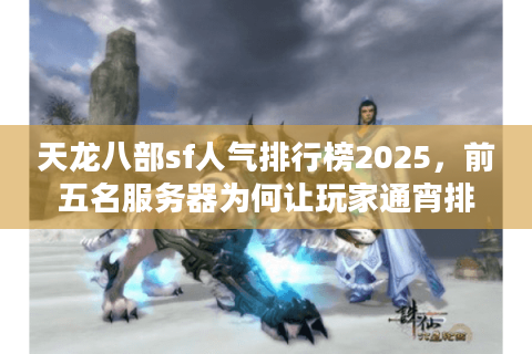 天龙八部sf人气排行榜2025，前五名服务器为何让玩家通宵排队？