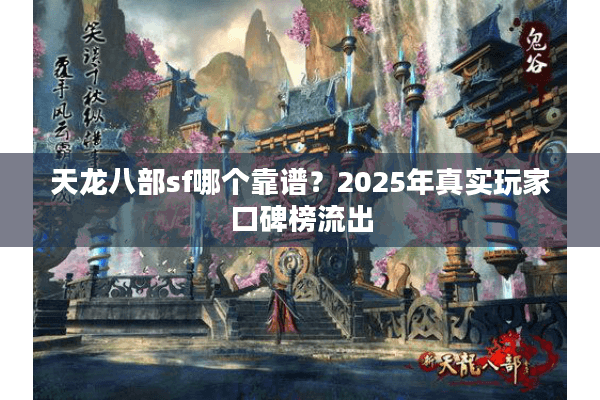 天龙八部sf哪个靠谱？2025年真实玩家口碑榜流出