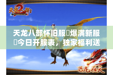 天龙八部怀旧服▷爆满新服◁今日开服表，独家福利送不停