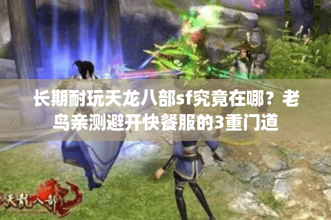 长期耐玩天龙八部sf究竟在哪？老鸟亲测避开快餐服的3重门道