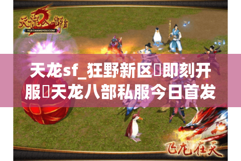天龙sf_狂野新区▷即刻开服◁天龙八部私服今日首发大全