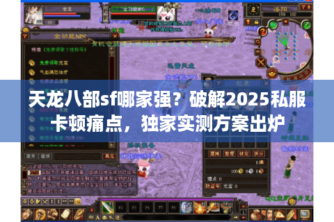 天龙八部sf哪家强？破解2025私服卡顿痛点，独家实测方案出炉