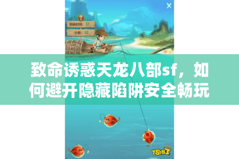 致命诱惑天龙八部sf，如何避开隐藏陷阱安全畅玩？