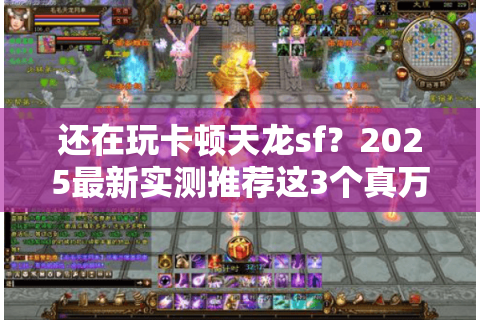 还在玩卡顿天龙sf？2025最新实测推荐这3个真万人同服