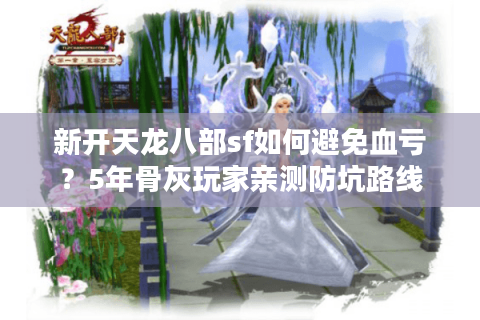 新开天龙八部sf如何避免血亏？5年骨灰玩家亲测防坑路线