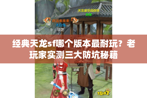 经典天龙sf哪个版本最耐玩？老玩家实测三大防坑秘籍