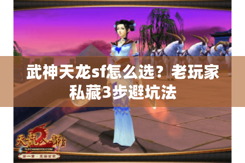 武神天龙sf怎么选？老玩家私藏3步避坑法