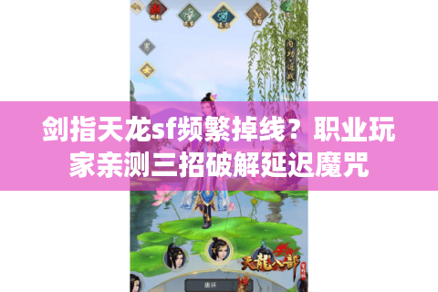 剑指天龙sf频繁掉线？职业玩家亲测三招破解延迟魔咒