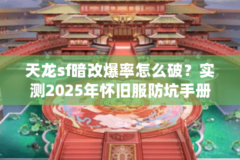 天龙sf暗改爆率怎么破？实测2025年怀旧服防坑手册