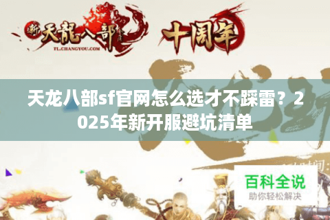 天龙八部sf官网怎么选才不踩雷？2025年新开服避坑清单