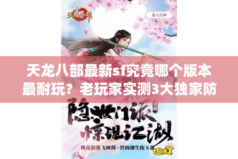 天龙八部最新sf究竟哪个版本最耐玩？老玩家实测3大独家防坑秘籍