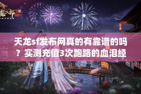 天龙sf发布网真的有靠谱的吗？实测充值3次跑路的血泪经验