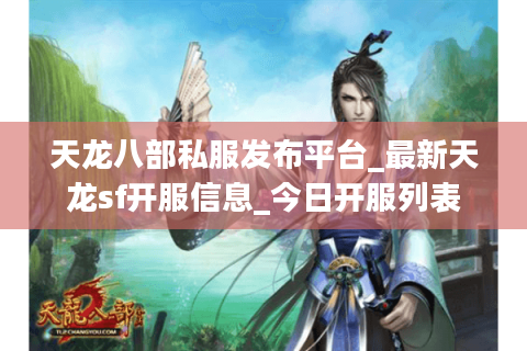 天龙八部私服发布平台_最新天龙sf开服信息_今日开服列表