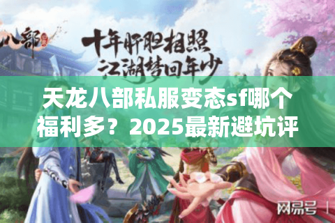 天龙八部私服变态sf哪个福利多？2025最新避坑评测