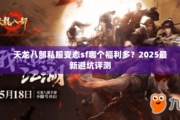 天龙八部私服变态sf哪个福利多？2025最新避坑评测