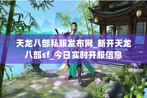 天龙八部私服发布网_新开天龙八部sf_今日实时开服信息