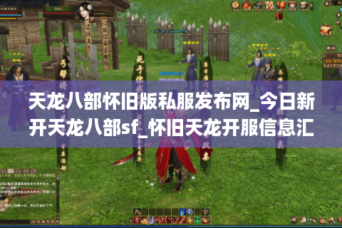 天龙八部怀旧版私服发布网_今日新开天龙八部sf_怀旧天龙开服信息汇总
