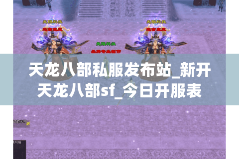 天龙八部私服发布站_新开天龙八部sf_今日开服表