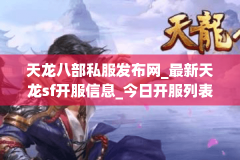 天龙八部私服发布网_最新天龙sf开服信息_今日开服列表