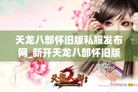 天龙八部怀旧版私服发布网_新开天龙八部怀旧版sf_今日开服列表