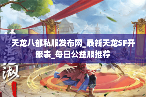 天龙八部私服发布网_最新天龙SF开服表_每日公益服推荐