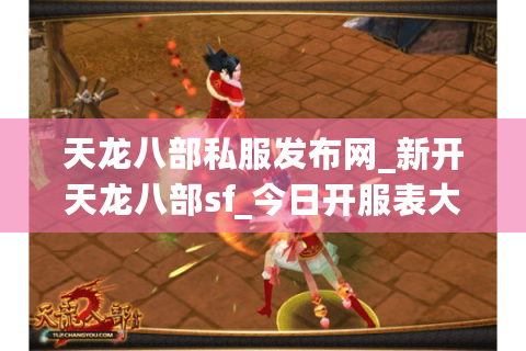 天龙八部私服发布网_新开天龙八部sf_今日开服表大全