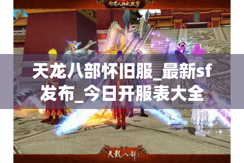 天龙八部怀旧服_最新sf发布_今日开服表大全