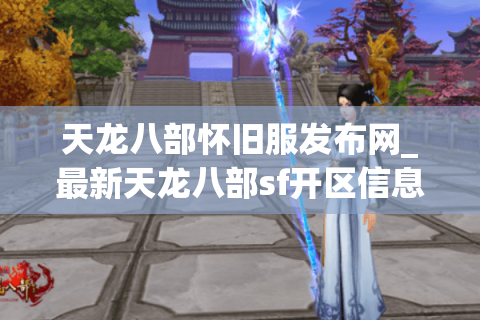 天龙八部怀旧服发布网_最新天龙八部sf开区信息_今日开服时间表