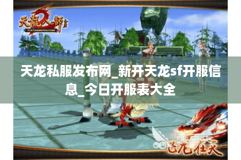 天龙私服发布网_新开天龙sf开服信息_今日开服表大全