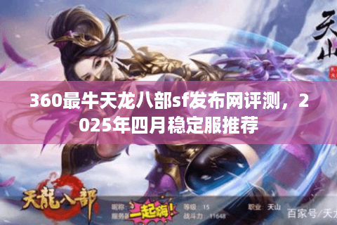 360最牛天龙八部sf发布网评测，2025年四月稳定服推荐