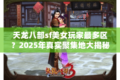 天龙八部sf美女玩家最多区？2025年真实聚集地大揭秘